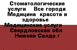 Стоматологические услуги. - Все города Медицина, красота и здоровье » Медицинские услуги   . Свердловская обл.,Нижняя Салда г.